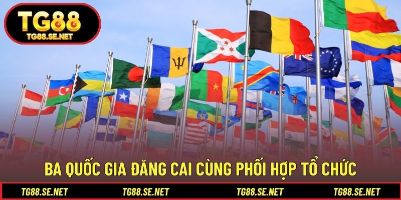 Ba quốc gia đăng cai cùng phối hợp tổ chức Ba quốc gia đăng cai cùng phối hợp tổ chức