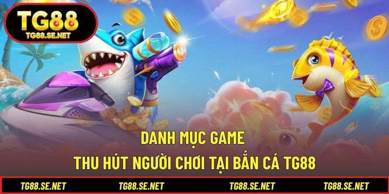 Danh mục game thu hút người chơi tại bắn cá TG88 Danh mục game thu hút người chơi tại bắn cá TG88