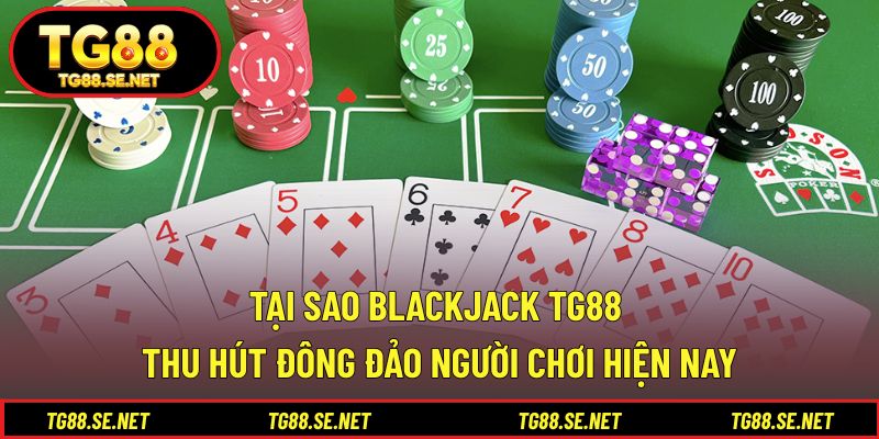 Tại sao Blackjack TG88 thu hút đông đảo người chơi hiện nay Tại sao Blackjack TG88 thu hút đông đảo người chơi hiện nay