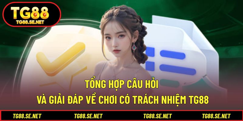 Tổng hợp câu hỏi và giải đáp về chơi có trách nhiệm TG88 Tổng hợp câu hỏi và giải đáp về chơi có trách nhiệm TG88