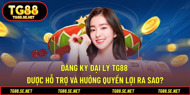 Đăng ký đại lý TG88 được hỗ trợ và hưởng quyền lợi ra sao? Đăng ký đại lý TG88 được hỗ trợ và hưởng quyền lợi ra sao?