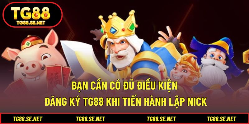 Bạn cần có đủ điều kiện đăng ký TG88 khi tiến hành lập nick Bạn cần có đủ điều kiện đăng ký TG88 khi tiến hành lập nick