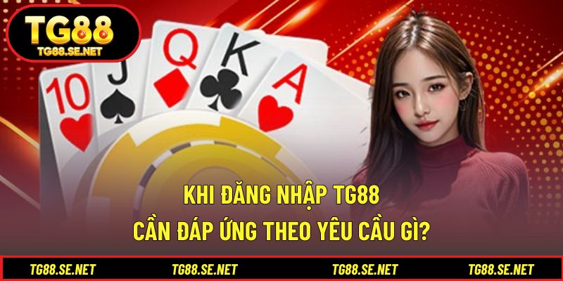 Khi đăng nhập TG88 cần đáp ứng theo yêu cầu gì? Khi đăng nhập TG88 cần đáp ứng theo yêu cầu gì?