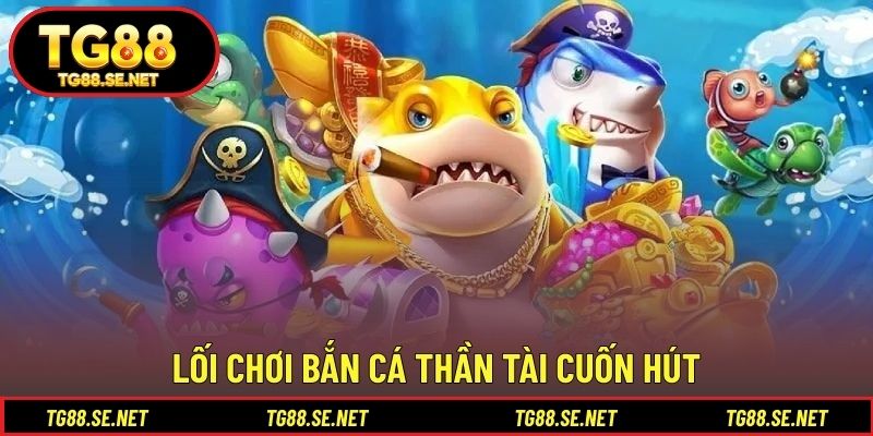 Lối chơi bắn cá Thần Tài cuốn hút Lối chơi bắn cá Thần Tài cuốn hút