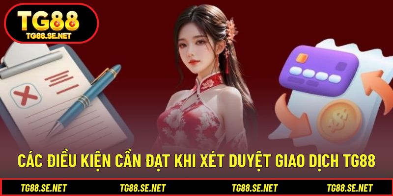 Các điều kiện cần đạt khi xét duyệt giao dịch TG88 Các điều kiện cần đạt khi xét duyệt giao dịch TG88