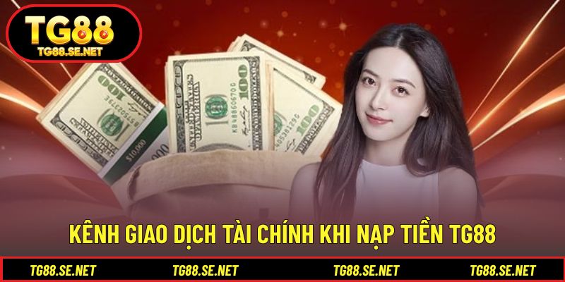 Kênh giao dịch tài chính khi nạp tiền TG88 Kênh giao dịch tài chính khi nạp tiền TG88
