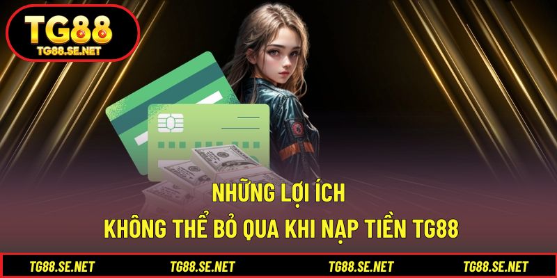 Những lợi ích không thể bỏ qua khi nạp tiền TG88 Những lợi ích không thể bỏ qua khi nạp tiền TG88