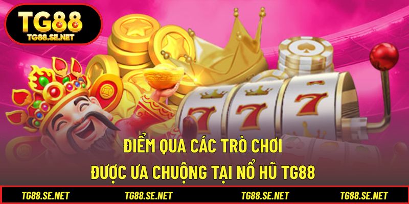Điểm qua các trò chơi được ưa chuộng tại nổ hũ TG88 Điểm qua các trò chơi được ưa chuộng tại nổ hũ TG88