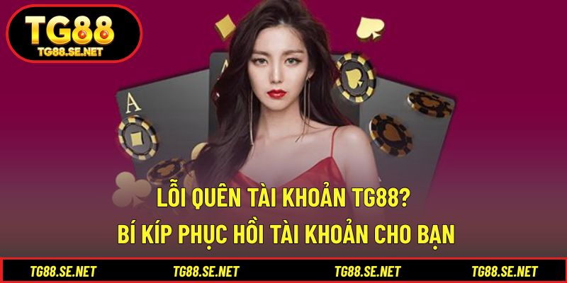 Lỗi quên tài khoản TG88? Bí kíp phục hồi tài khoản cho bạn Lỗi quên tài khoản TG88? Bí kíp phục hồi tài khoản cho bạn
