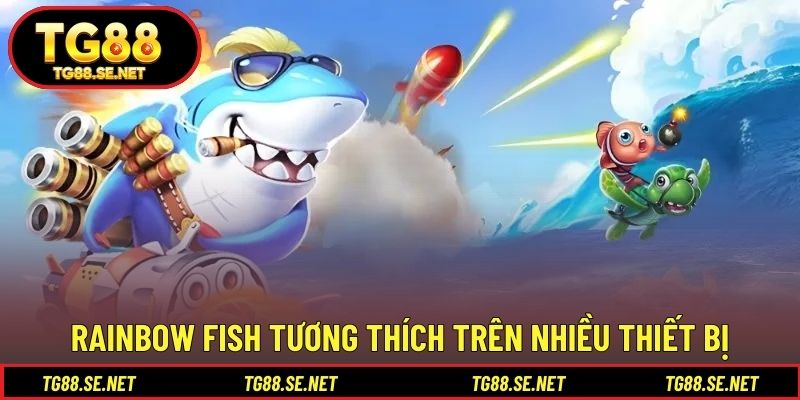 RAINBOW FISH tương thích trên nhiều thiết bị RAINBOW FISH tương thích trên nhiều thiết bị