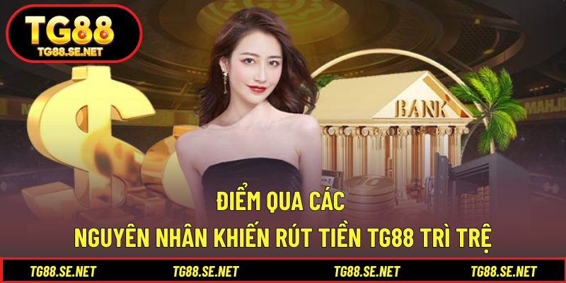 Điểm qua các nguyên nhân khiến rút tiền TG88 trì trệ Điểm qua các nguyên nhân khiến rút tiền TG88 trì trệ