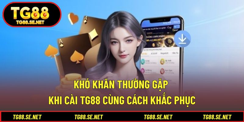 Khó khăn thường gặp khi cài TG88 cùng cách khắc phục Khó khăn thường gặp khi cài TG88 cùng cách khắc phục