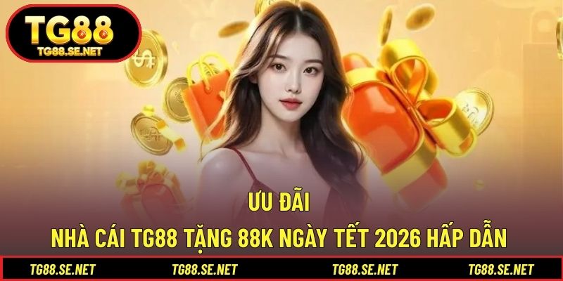 Ưu đãi nhà cái TG88 tặng 88k ngày Tết 2026 hấp dẫn Ưu đãi nhà cái TG88 tặng 88k ngày Tết 2026 hấp dẫn