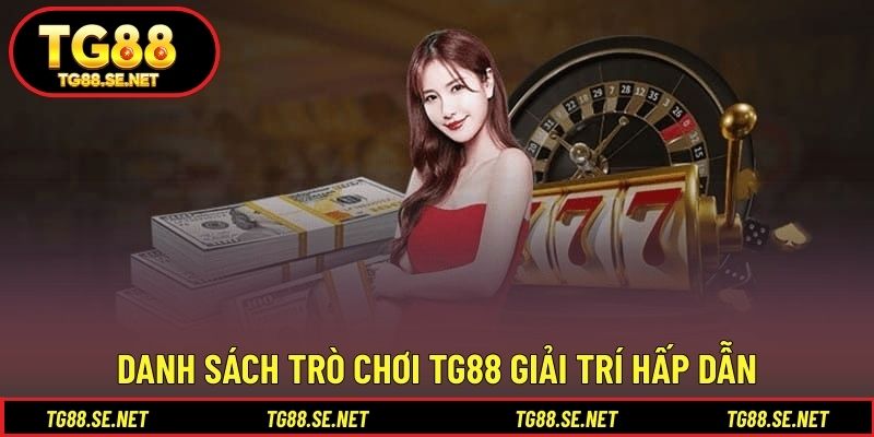 Danh sách trò chơi TG88 giải trí hấp dẫn Danh sách trò chơi TG88 giải trí hấp dẫn