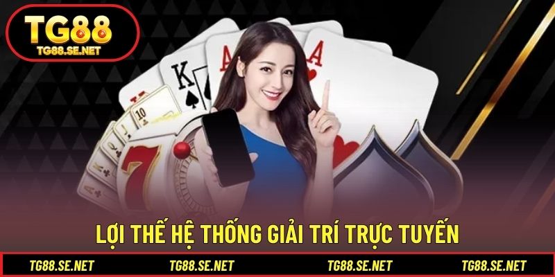 Lợi thế hệ thống giải trí trực tuyến Lợi thế hệ thống giải trí trực tuyến