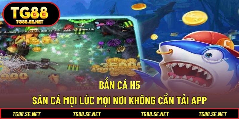 Bắn Cá H5 – Săn Cá Mọi Lúc Mọi Nơi Không Cần Tải App Bắn cá H5