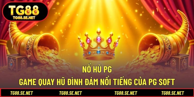 Nổ Hũ PG – Game Quay Hũ Đình Đám Nổi Tiếng Của PG Soft Nổ hũ PG
